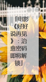 电影《好好说再见》：治愈密码即将解锁