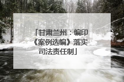 甘肃兰州：编印《案例选编》落实司法责任制