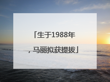 生于1988年，马丽拟获提拔