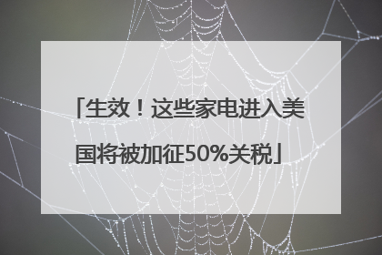 生效！这些家电进入美国将被加征50%关税