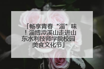 畅享青春“淄”味！淄博潭溪山走进山东水利技师学院校园美食文化节