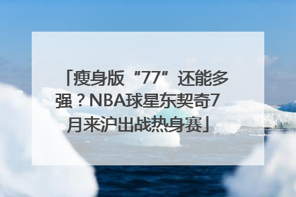 瘦身版“77”还能多强？NBA球星东契奇7月来沪出战热身赛