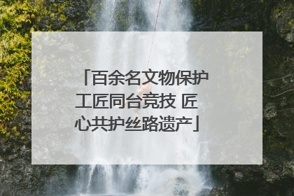 百余名文物保护工匠同台竞技 匠心共护丝路遗产