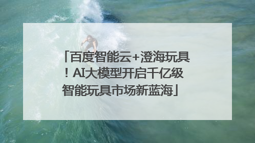 百度智能云+澄海玩具！AI大模型开启千亿级智能玩具市场新蓝海