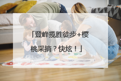 登峰揽胜徒步+樱桃采摘？快炫！
