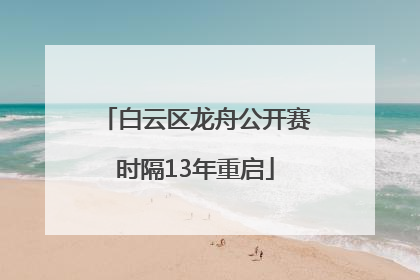 白云区龙舟公开赛时隔13年重启