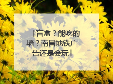 盲盒？能吃的墙？南昌地铁广告还是会玩