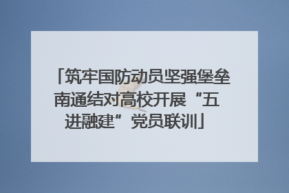筑牢国防动员坚强堡垒 南通结对高校开展“五进融建”党员联训