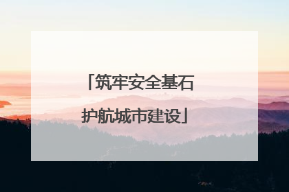 筑牢安全基石 护航城市建设
