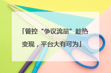 管控“争议流量”趁热变现，平台大有可为
