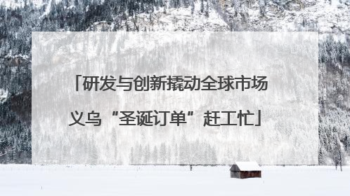 研发与创新撬动全球市场 义乌“圣诞订单”赶工忙
