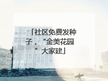 社区免费发种子，“金美花园”大家建