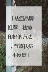祛痘品牌推荐，祛痘印好的方法，有效祛痘不反复