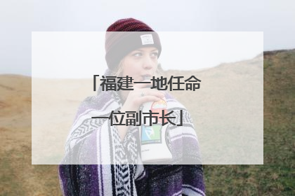 福建一地任命一位副市长