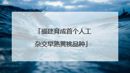 福建育成首个人工杂交早熟黄桃品种