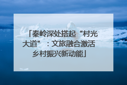 秦岭深处搭起“村光大道”：文旅融合激活乡村振兴新动能