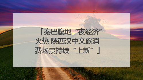 秦巴腹地“夜经济”火热 陕西汉中文旅消费场景持续“上新”