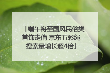 端午将至国风民俗类首饰走俏 京东五彩绳搜索量增长超4倍