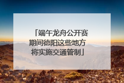 端午龙舟公开赛期间德阳这些地方将实施交通管制