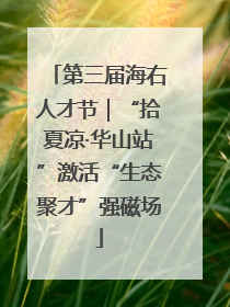 第三届海右人才节｜“拾夏凉·华山站”激活“生态聚才”强磁场