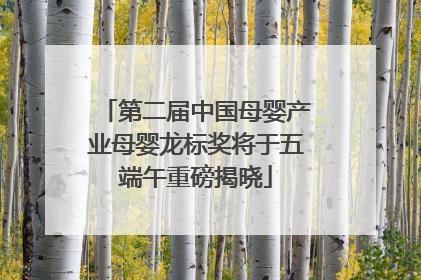 第二届中国母婴产业母婴龙标奖将于五端午重磅揭晓