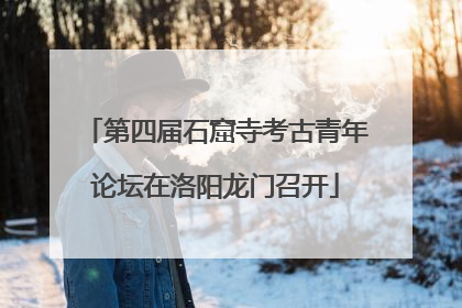 第四届石窟寺考古青年论坛在洛阳龙门召开