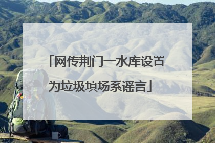 网传荆门一水库设置为垃圾填场系谣言