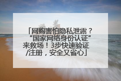 网购害怕隐私泄露？“国家网络身份认证”来救场！3步快速验证/注册，安全又省心