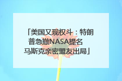 美国又现权斗：特朗普急撤NASA提名 马斯克亲密盟友出局