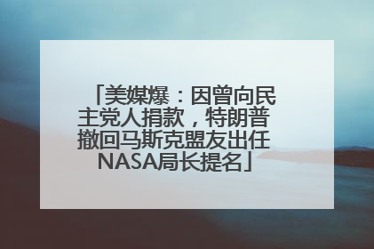 美媒爆：因曾向民主党人捐款，特朗普撤回马斯克盟友出任NASA局长提名