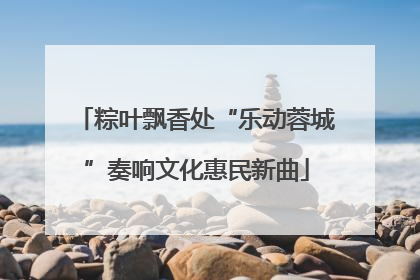 粽叶飘香处“乐动蓉城”奏响文化惠民新曲