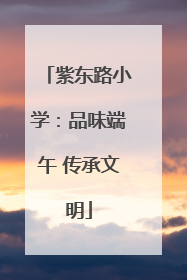 紫东路小学：品味端午 传承文明