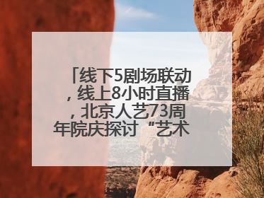 线下5剧场联动，线上8小时直播，北京人艺73周年院庆探讨“艺术+科技”