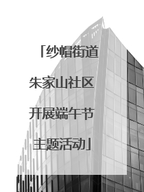 纱帽街道朱家山社区开展端午节主题活动