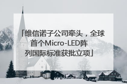 维信诺子公司牵头，全球首个Micro-LED阵列国际标准获批立项