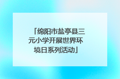 绵阳市盐亭县三元小学开展世界环境日系列活动