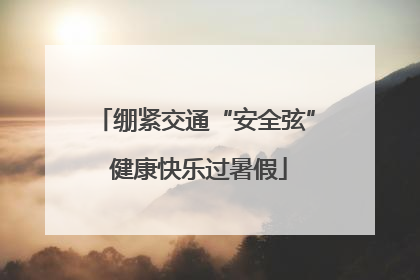 绷紧交通“安全弦” 健康快乐过暑假