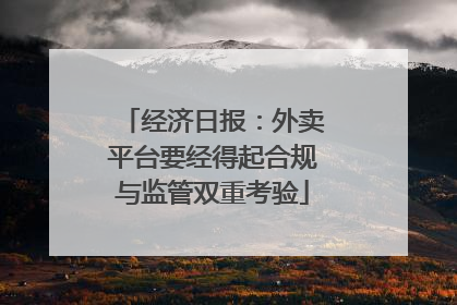 经济日报：外卖平台要经得起合规与监管双重考验