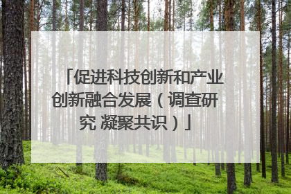 促进科技创新和产业创新融合发展（调查研究 凝聚共识）