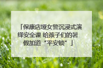 保康店垭女警沉浸式演绎安全课 给孩子们的暑假加道“平安锁”