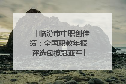 临汾市中职创佳绩：全国职教年报评选包揽冠亚军