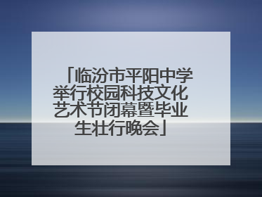临汾市平阳中学举行校园科技文化艺术节闭幕暨毕业生壮行晚会