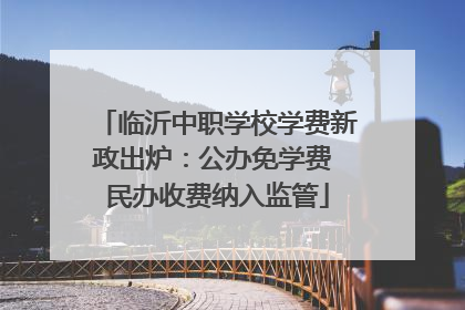 临沂中职学校学费新政出炉：公办免学费 民办收费纳入监管
