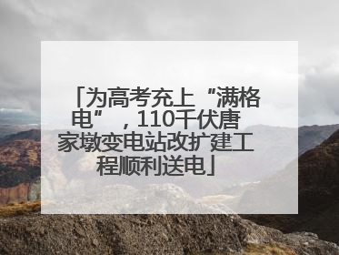 为高考充上“满格电”，110千伏唐家墩变电站改扩建工程顺利送电