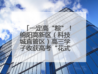 一定高“粽”！绵阳高新区（科技城直管区）高三学子收获高考“花式”祝福