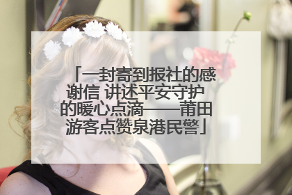 一封寄到报社的感谢信 讲述平安守护的暖心点滴——莆田游客点赞泉港民警