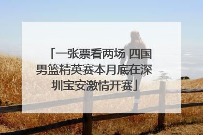 一张票看两场 四国男篮精英赛本月底在深圳宝安激情开赛