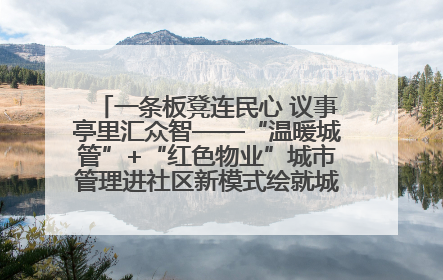 一条板凳连民心 议事亭里汇众智——“温暖城管”+“红色物业”城市管理进社区新模式绘就城市管理社区治理新画卷