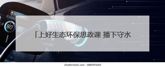 上好生态环保思政课 播下守水护绿新种子——房县“文明河流”宣教活动走进八一希望小学