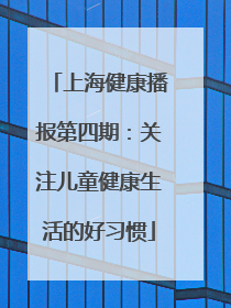 上海健康播报第四期：关注儿童健康生活的好习惯